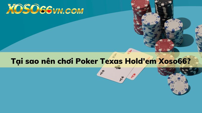 Tại sao nên chơi Texas Hold’em cùng Xoso66