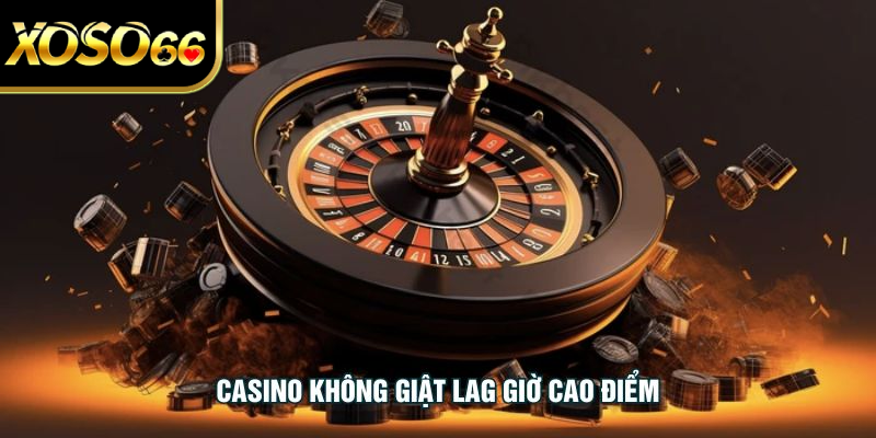 Casino Không Giật Lag Giờ Cao Điểm - Tối Ưu Trải Nghiệm Chơi
