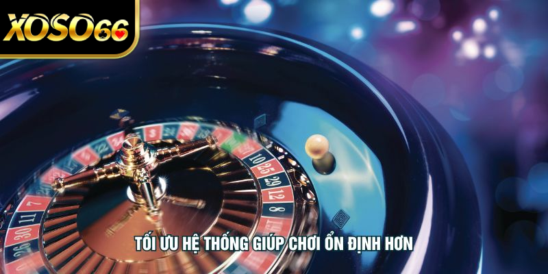 Tối ưu hệ thống giúp chơi ổn định hơn