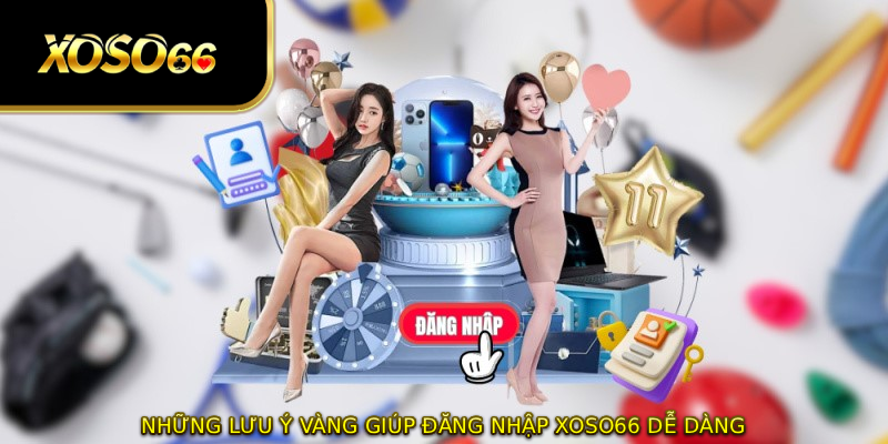 Những lưu ý vàng giúp đăng nhập XOSO66 dễ dàng