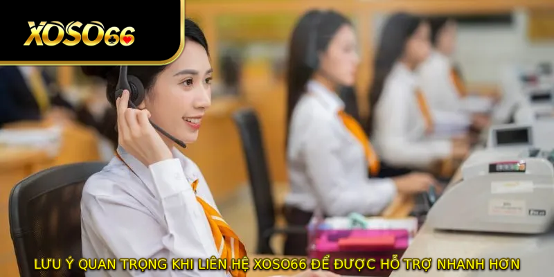 Lưu ý quan trọng khi liên hệ XOSO66 để được hỗ trợ nhanh hơn