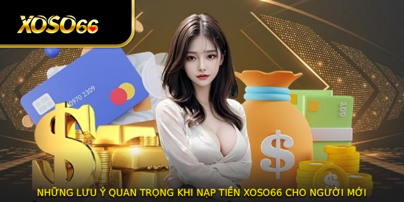Những lưu ý quan trọng khi nạp tiền XOSO66 cho người mới