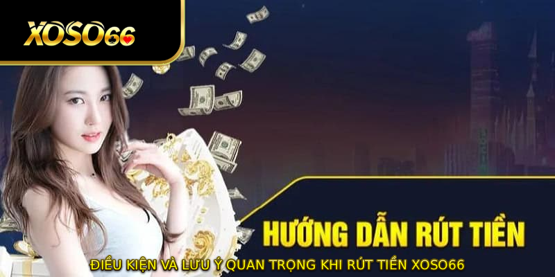 Điều kiện và lưu ý quan trọng khi rút tiền XOSO66