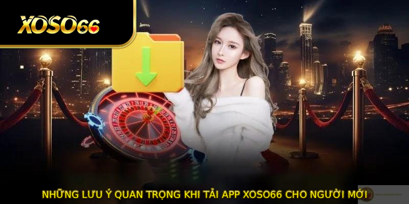 Những lưu ý quan trọng khi tải app XOSO66 cho người mới