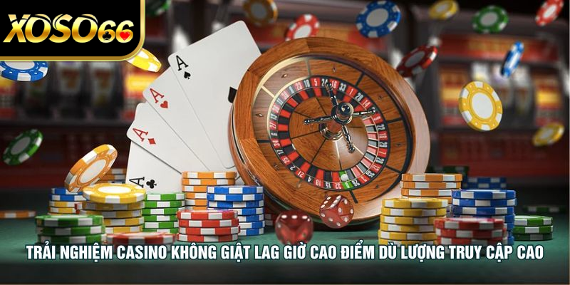 Trải nghiệm casino không giật lag giờ cao điểm dù lượng truy cập cao