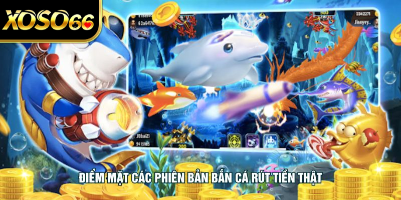 Điểm mặt các phiên bản bắn cá rút tiền thật