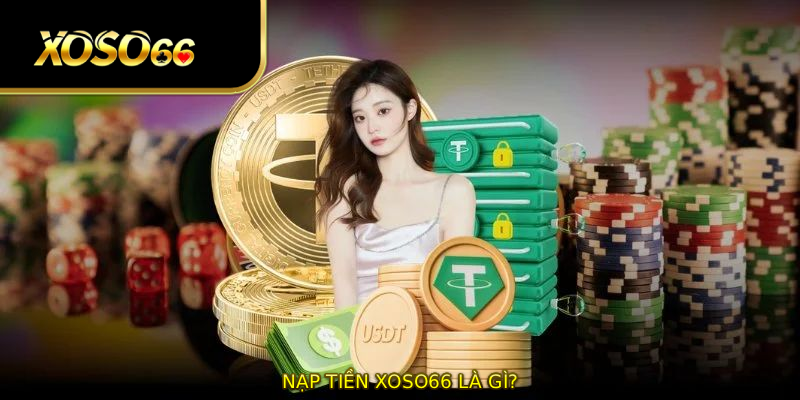 Nạp tiền XOSO66 là gì?