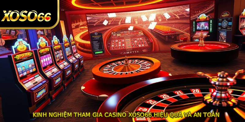 Kinh nghiệm tham gia casino XOSO66 hiệu quả và an toàn