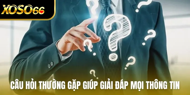 Câu hỏi thường gặp giúp giải đáp mọi thông tin của người dùng